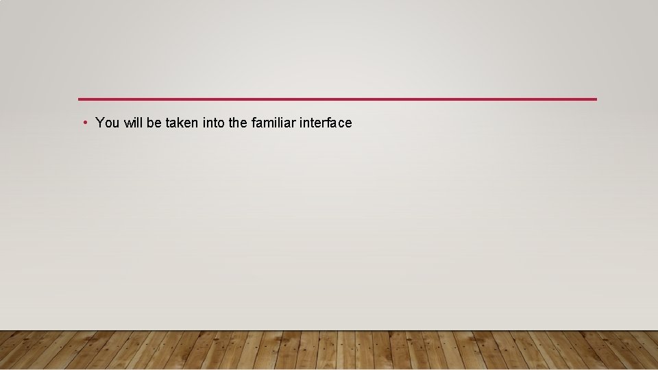  • You will be taken into the familiar interface 