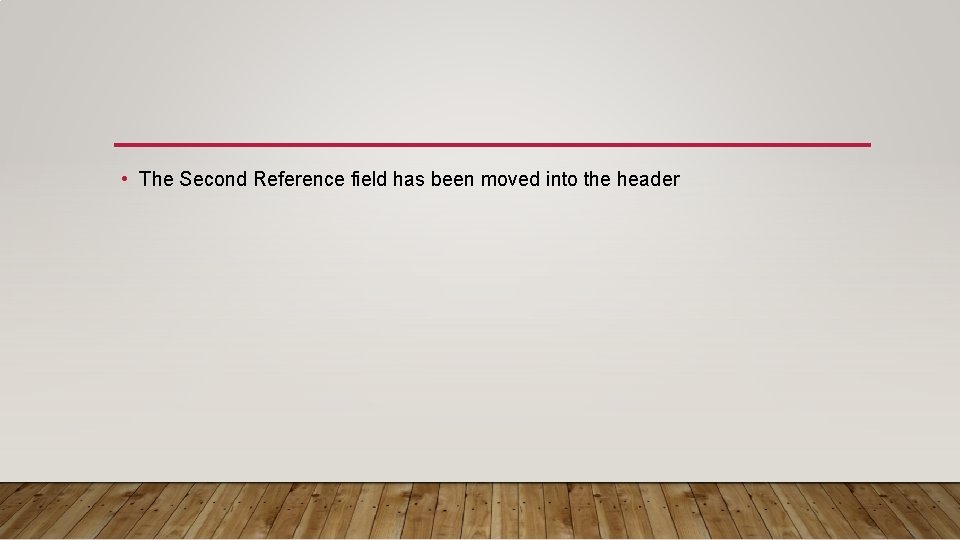  • The Second Reference field has been moved into the header 