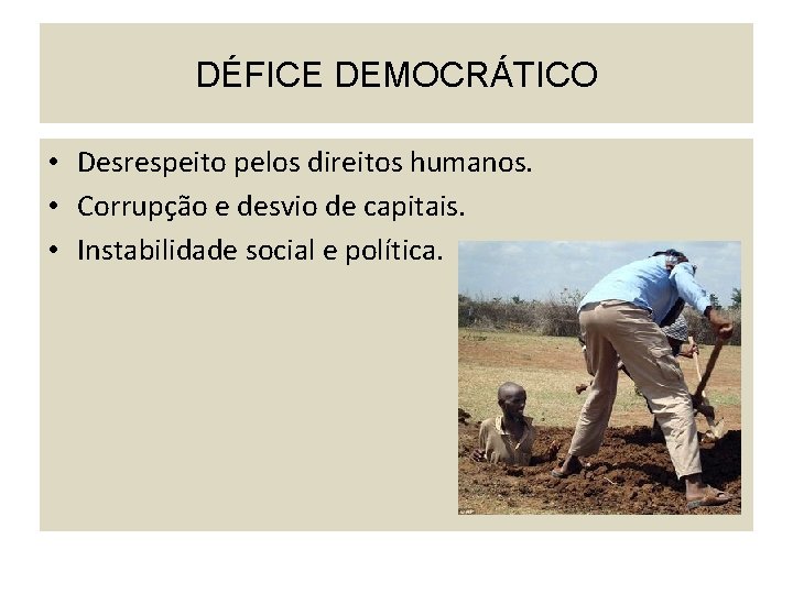 DÉFICE DEMOCRÁTICO • Desrespeito pelos direitos humanos. • Corrupção e desvio de capitais. •