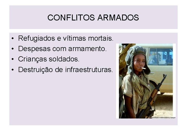 CONFLITOS ARMADOS • • Refugiados e vítimas mortais. Despesas com armamento. Crianças soldados. Destruição