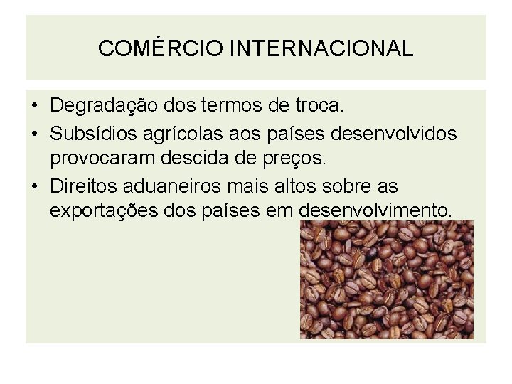 COMÉRCIO INTERNACIONAL • Degradação dos termos de troca. • Subsídios agrícolas aos países desenvolvidos