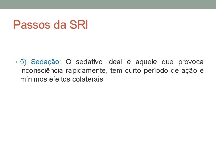 Passos da SRI • 5) Sedação: O sedativo ideal é aquele que provoca inconsciência