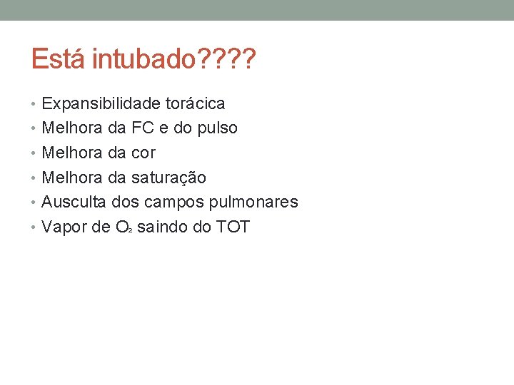 Está intubado? ? • Expansibilidade torácica • Melhora da FC e do pulso •