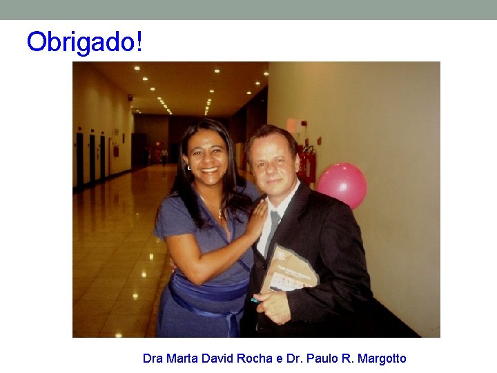 Obrigado! Dra Marta David Rocha e Dr. Paulo R. Margotto 