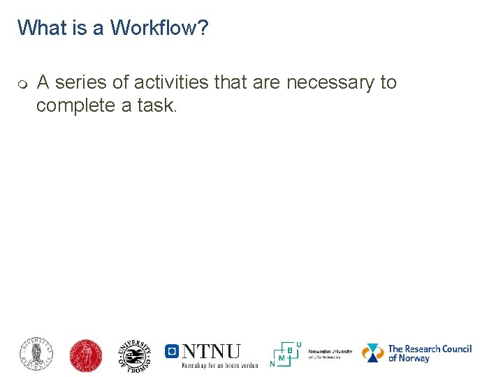 What is a Workflow? A series of activities that are necessary to complete a