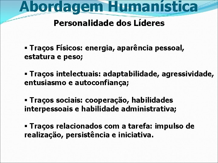 Abordagem Humanística Personalidade dos Líderes § Traços Físicos: energia, aparência pessoal, estatura e peso;