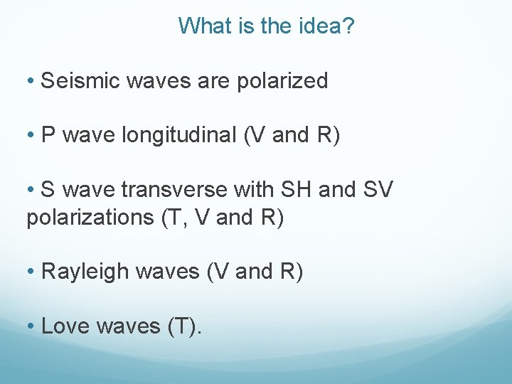 What is the idea? • Seismic waves are polarized • P wave longitudinal (V