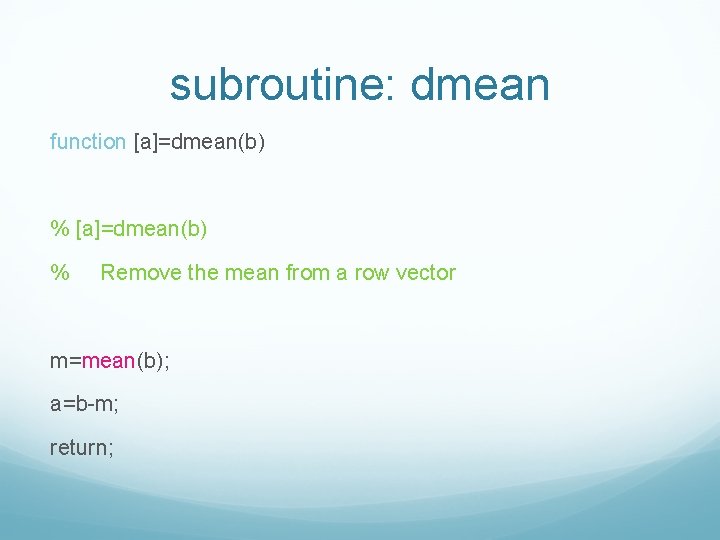 subroutine: dmean function [a]=dmean(b) % Remove the mean from a row vector m=mean(b); a=b-m;