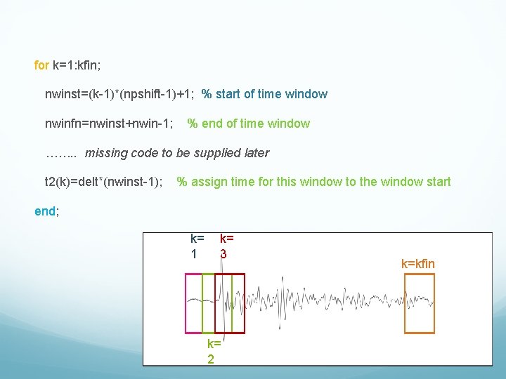 for k=1: kfin; nwinst=(k-1)*(npshift-1)+1; % start of time window nwinfn=nwinst+nwin-1; % end of time