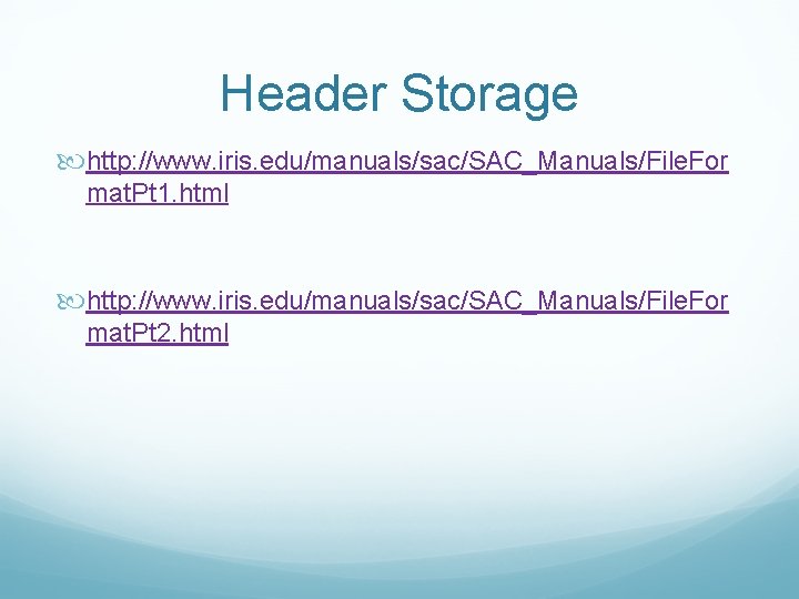 Header Storage http: //www. iris. edu/manuals/sac/SAC_Manuals/File. For mat. Pt 1. html http: //www. iris.