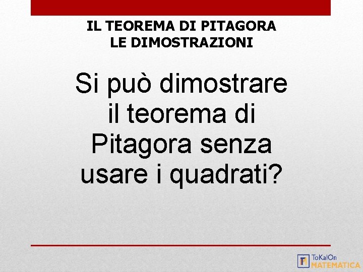 IL TEOREMA DI PITAGORA LE DIMOSTRAZIONI Si può dimostrare il teorema di Pitagora senza