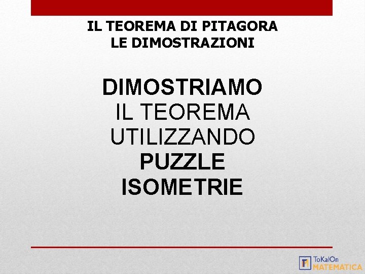 IL TEOREMA DI PITAGORA LE DIMOSTRAZIONI DIMOSTRIAMO IL TEOREMA UTILIZZANDO PUZZLE ISOMETRIE 