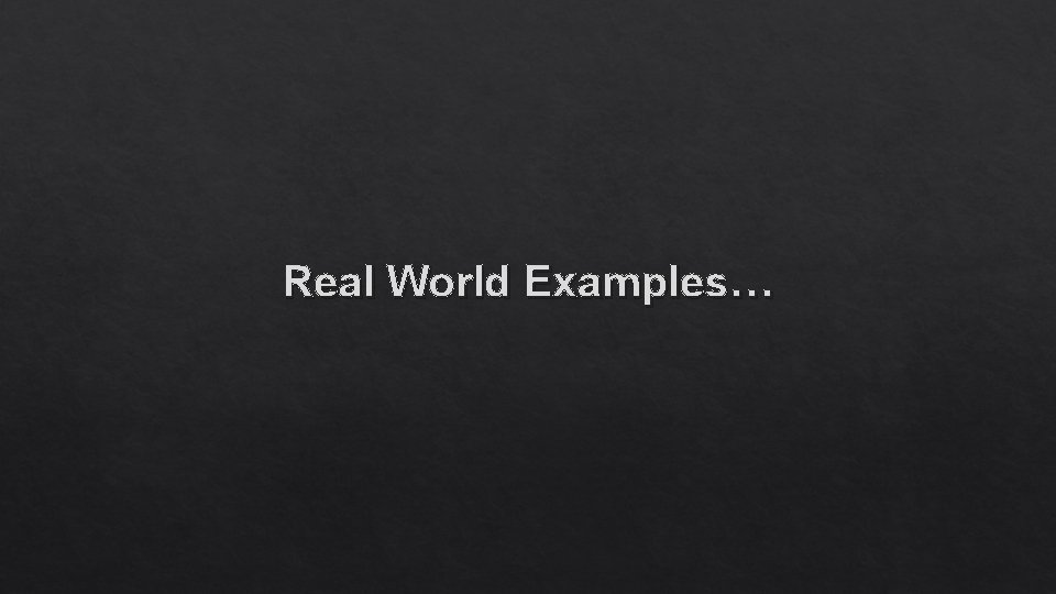 Real World Examples… 