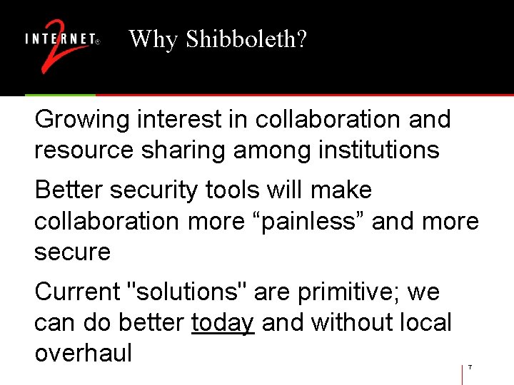 Why Shibboleth? Growing interest in collaboration and resource sharing among institutions Better security tools