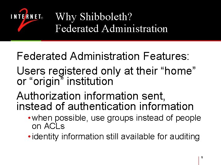 Why Shibboleth? Federated Administration Features: Users registered only at their “home” or “origin” institution