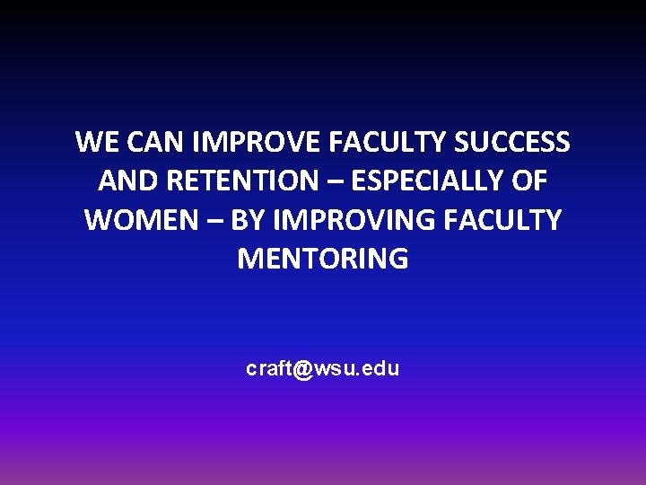 WE CAN IMPROVE FACULTY SUCCESS AND RETENTION – ESPECIALLY OF WOMEN – BY IMPROVING