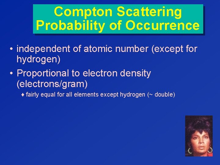 Compton Scattering Probability of Occurrence • independent of atomic number (except for hydrogen) •