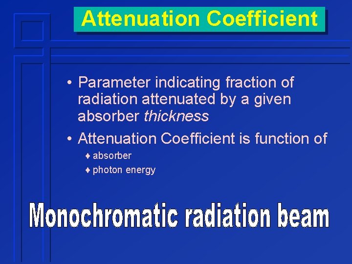 Attenuation Coefficient • Parameter indicating fraction of radiation attenuated by a given absorber thickness