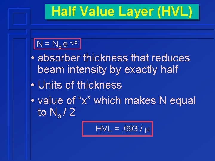 Half Value Layer (HVL) N = No e -mx • absorber thickness that reduces