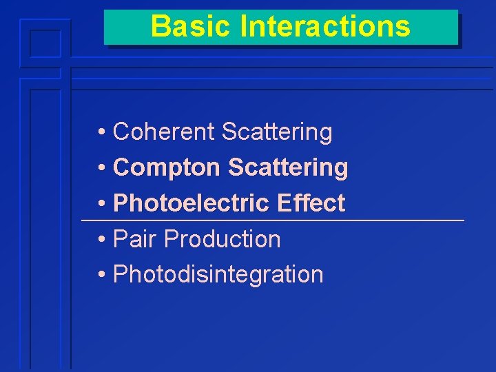 Basic Interactions • Coherent Scattering • Compton Scattering • Photoelectric Effect • Pair Production