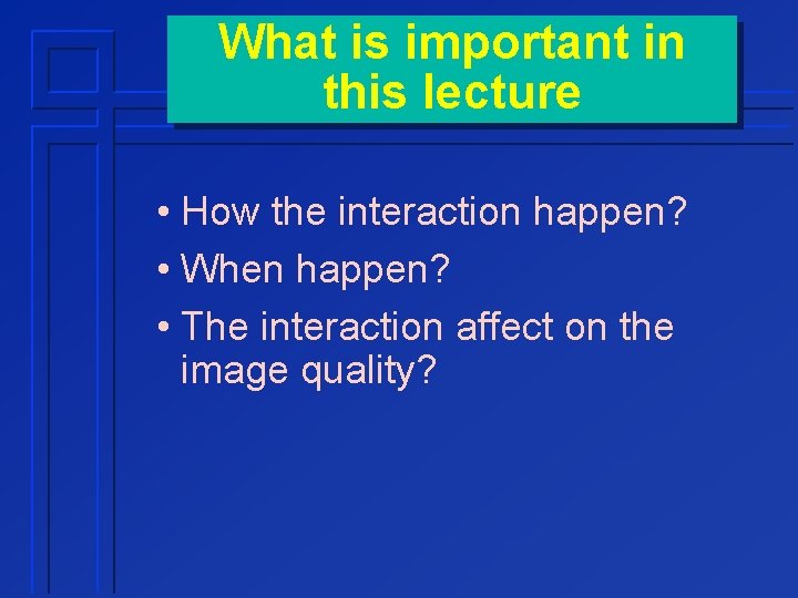 What is important in this lecture • How the interaction happen? • When happen?