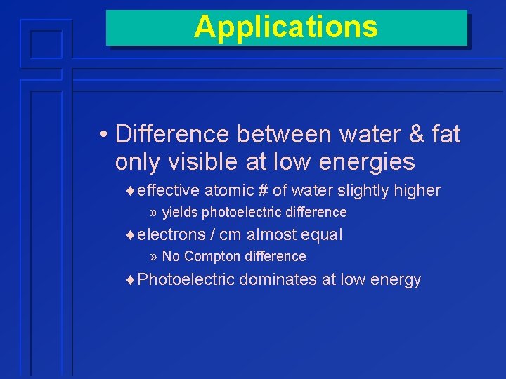 Applications • Difference between water & fat only visible at low energies ¨effective atomic