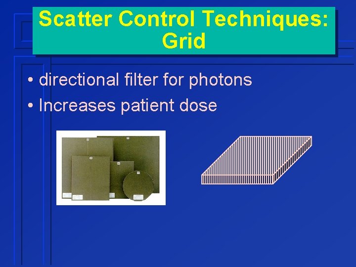 Scatter Control Techniques: Grid • directional filter for photons • Increases patient dose 