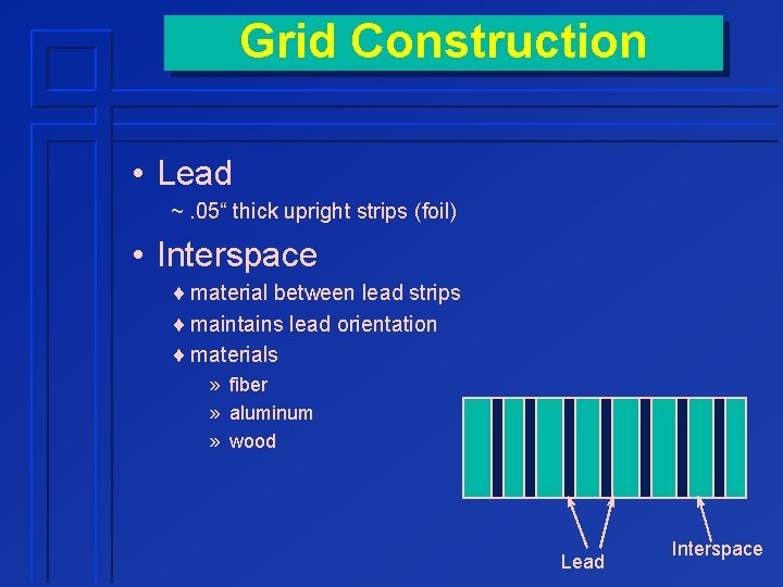 Grid Construction • Lead ~. 05“ thick upright strips (foil) • Interspace ¨ material