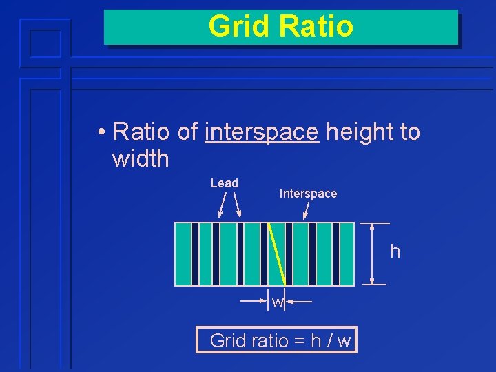 Grid Ratio • Ratio of interspace height to width Lead Interspace h w Grid