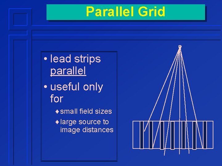 Parallel Grid • lead strips parallel • useful only for ¨small field sizes ¨large