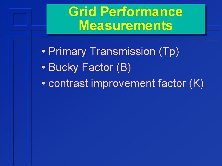 Grid Performance Measurements • Primary Transmission (Tp) • Bucky Factor (B) • contrast improvement