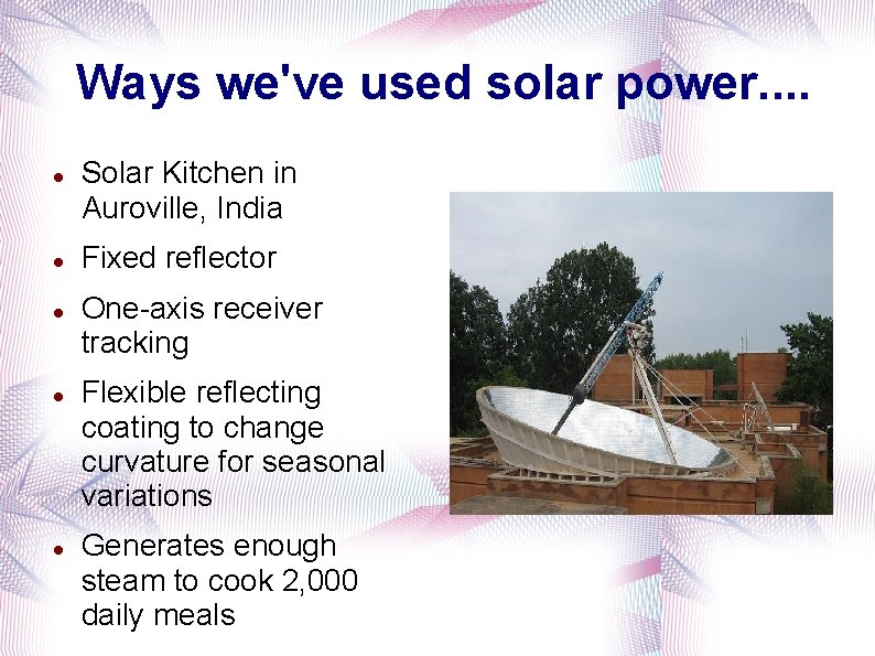 Ways we've used solar power. . Solar Kitchen in Auroville, India Fixed reflector One-axis