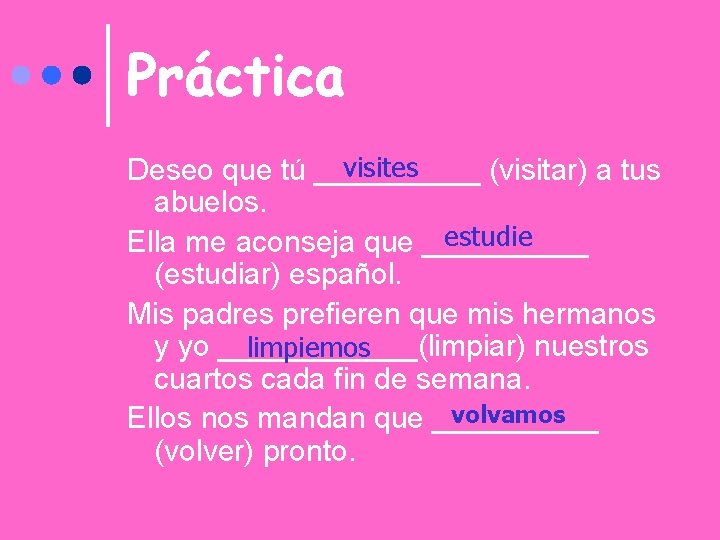 Práctica visites Deseo que tú _____ (visitar) a tus abuelos. estudie Ella me aconseja