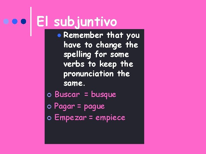 El subjuntivo Remember that you have to change the spelling for some verbs to
