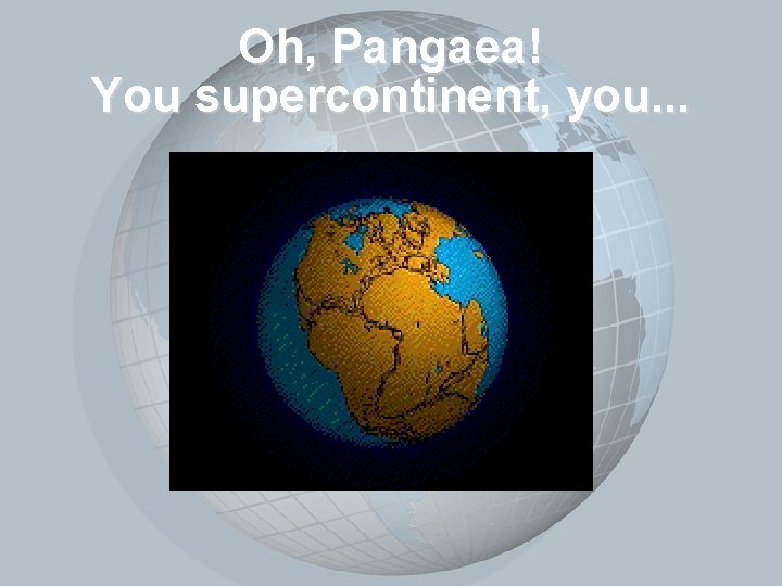 Slide 3 Oh, Pangaea! You supercontinent, you. . . 