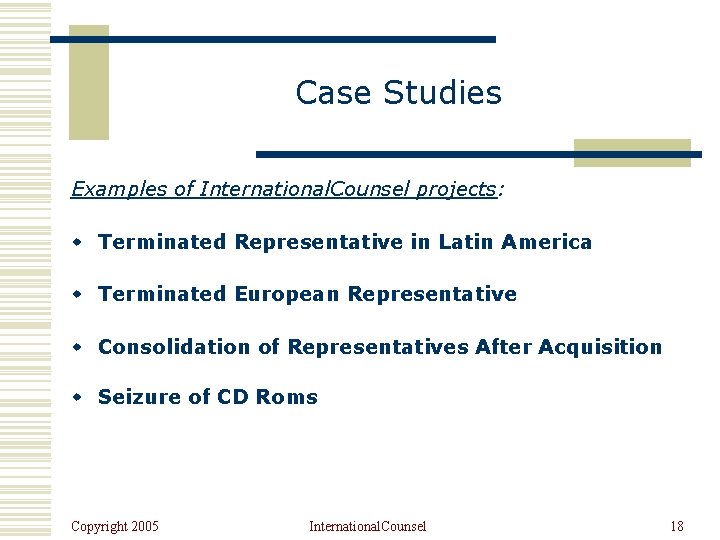Case Studies Examples of International. Counsel projects: w Terminated Representative in Latin America w