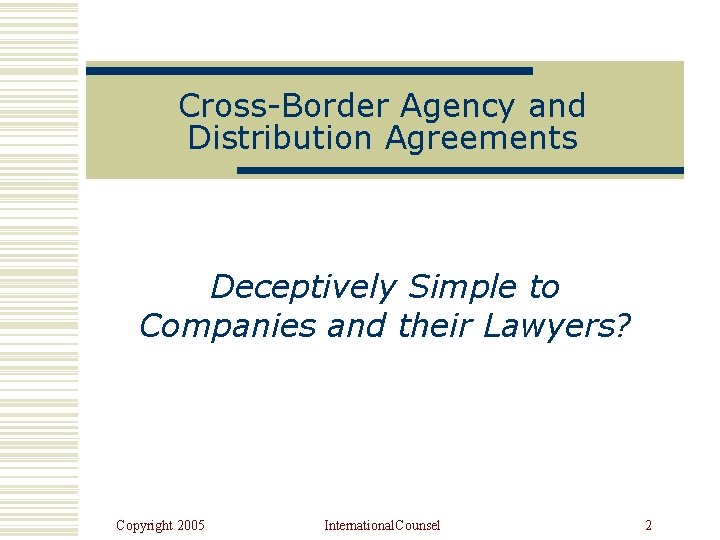 Cross-Border Agency and Distribution Agreements Deceptively Simple to Companies and their Lawyers? Copyright 2005
