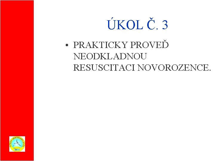 ÚKOL Č. 3 • PRAKTICKY PROVEĎ NEODKLADNOU RESUSCITACI NOVOROZENCE. 