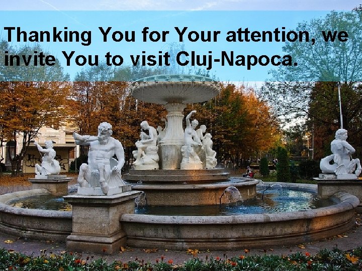 Thanking You for Your attention, we invite You to visit Cluj-Napoca. 