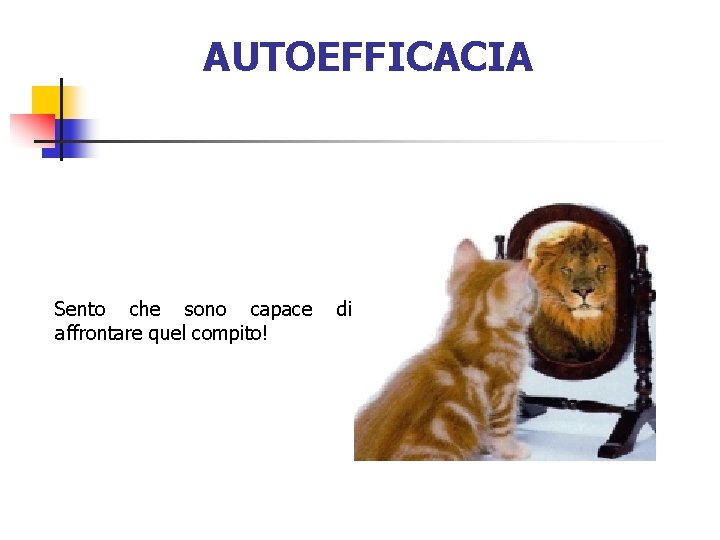 AUTOEFFICACIA Sento che sono capace di affrontare quel compito! 