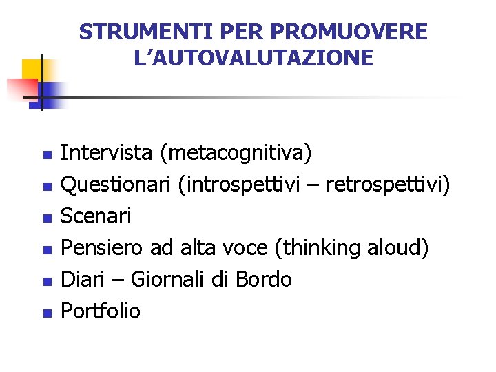 STRUMENTI PER PROMUOVERE L’AUTOVALUTAZIONE n n n Intervista (metacognitiva) Questionari (introspettivi – retrospettivi) Scenari