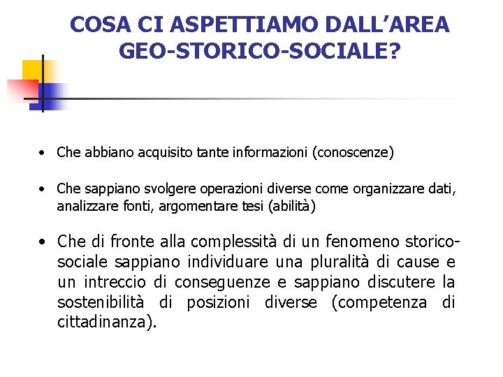 COSA CI ASPETTIAMO DALL’AREA GEO-STORICO-SOCIALE? • Che abbiano acquisito tante informazioni (conoscenze) • Che