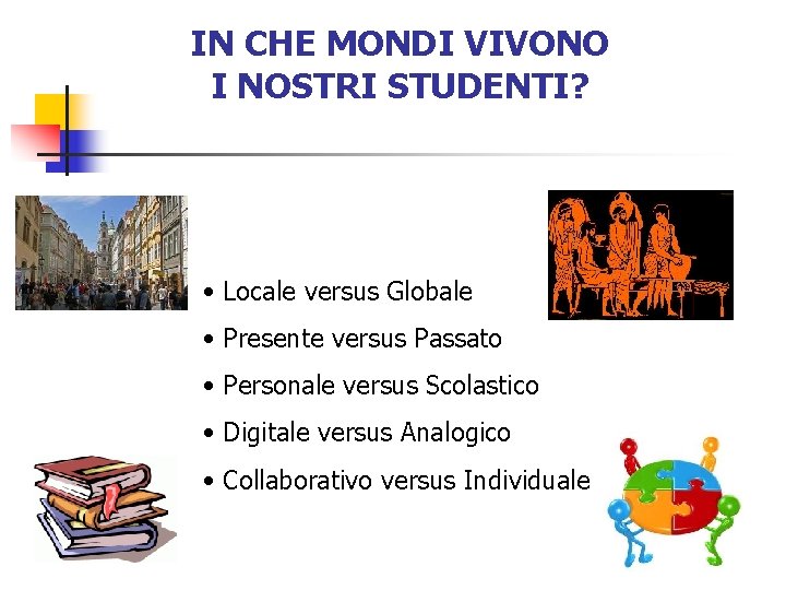 IN CHE MONDI VIVONO I NOSTRI STUDENTI? • Locale versus Globale • Presente versus