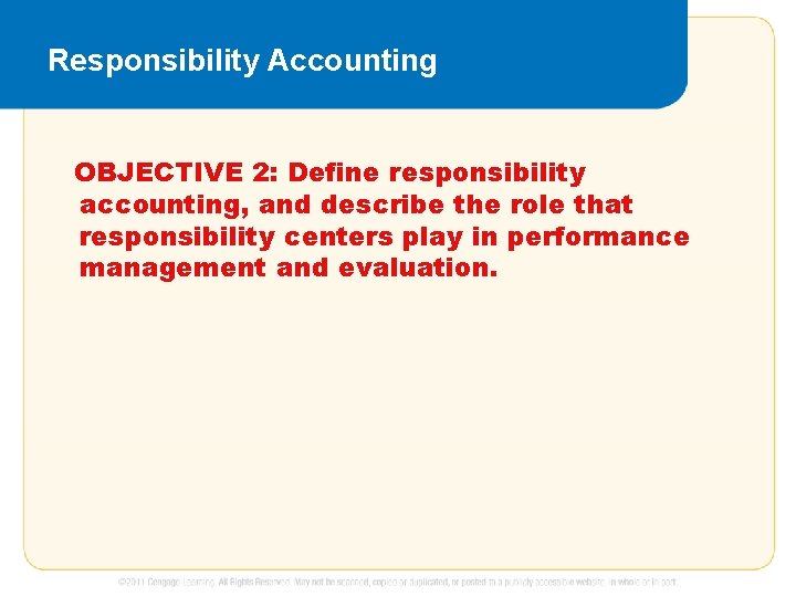 Responsibility Accounting OBJECTIVE 2: Define responsibility accounting, and describe the role that responsibility centers