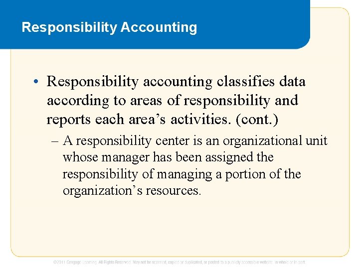 Responsibility Accounting • Responsibility accounting classifies data according to areas of responsibility and reports