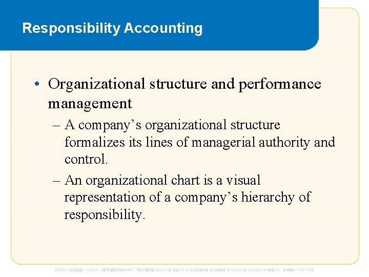 Responsibility Accounting • Organizational structure and performance management – A company’s organizational structure formalizes