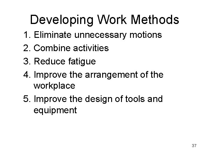 Developing Work Methods 1. Eliminate unnecessary motions 2. Combine activities 3. Reduce fatigue 4. Developing Work Methods 1. Eliminate unnecessary motions 2. Combine activities 3. Reduce fatigue 4.