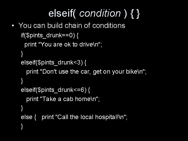 elseif( condition ) { } • You can build chain of conditions if($pints_drunk==0) {