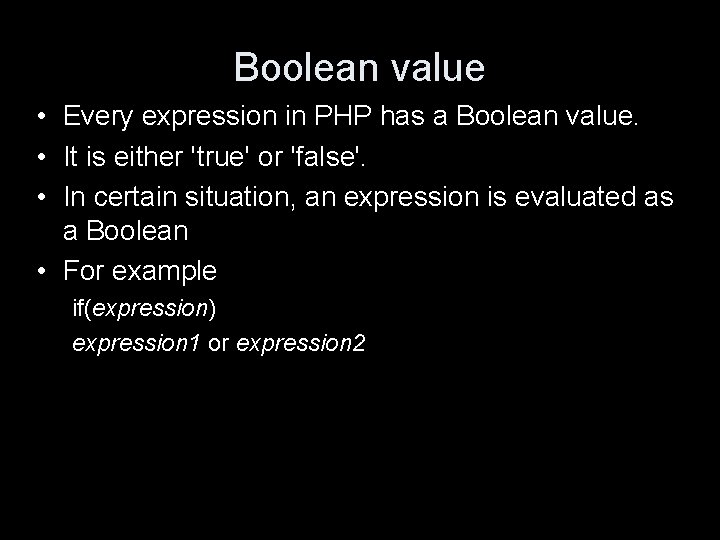 Boolean value • Every expression in PHP has a Boolean value. • It is