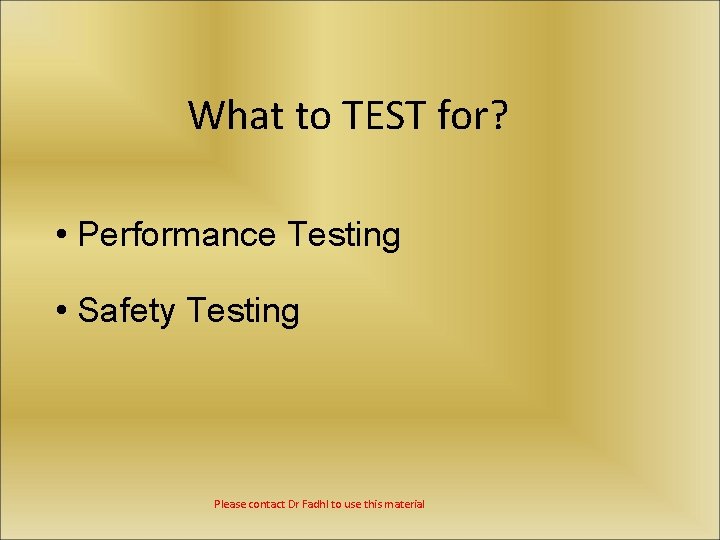 What to TEST for? • Performance Testing • Safety Testing Please contact Dr Fadhl